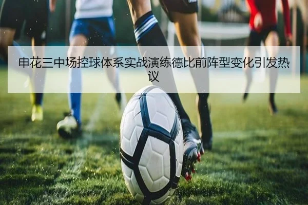 申花三中场控球体系实战演练德比前阵型变化引发热议
