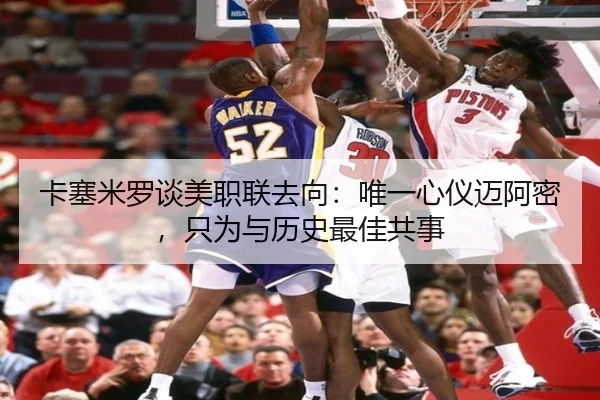 卡塞米罗谈美职联去向：唯一心仪迈阿密，只为与历史最佳共事